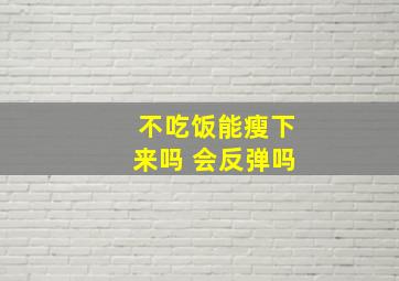 不吃饭能瘦下来吗 会反弹吗